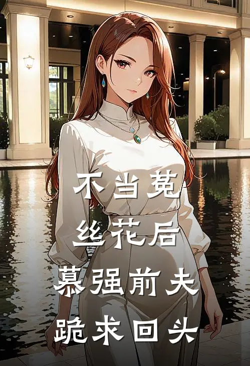 不当菟丝花后，慕强前夫跪求回头