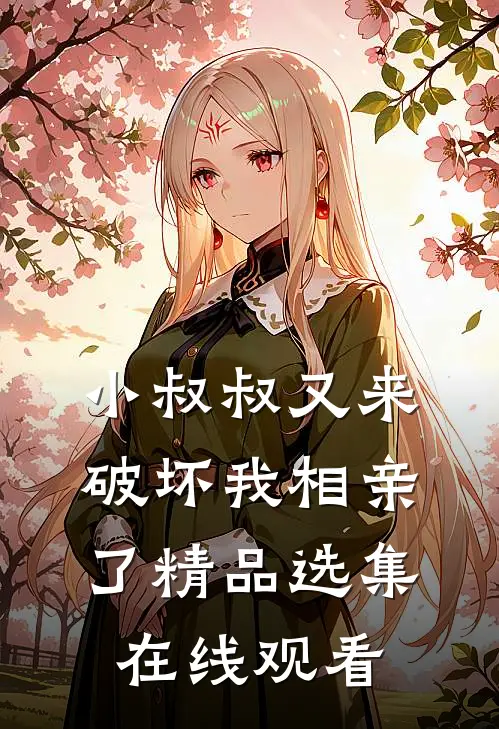 小叔叔又来破坏我相亲了精品选集在线观看