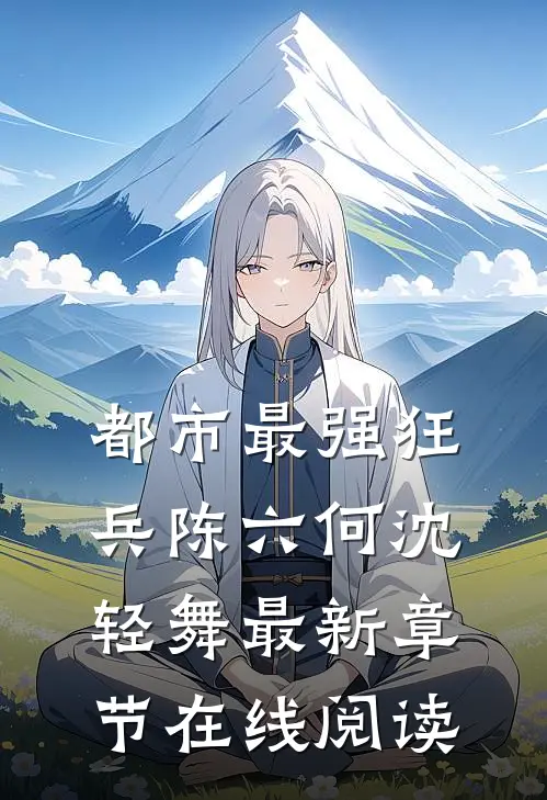 都市最强狂兵陈六何沈轻舞最新章节在线阅读