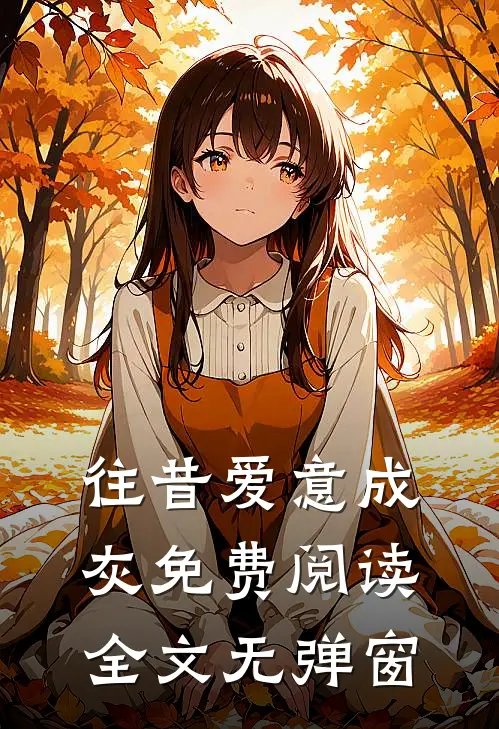 往昔爱意成灰免费阅读全文无弹窗