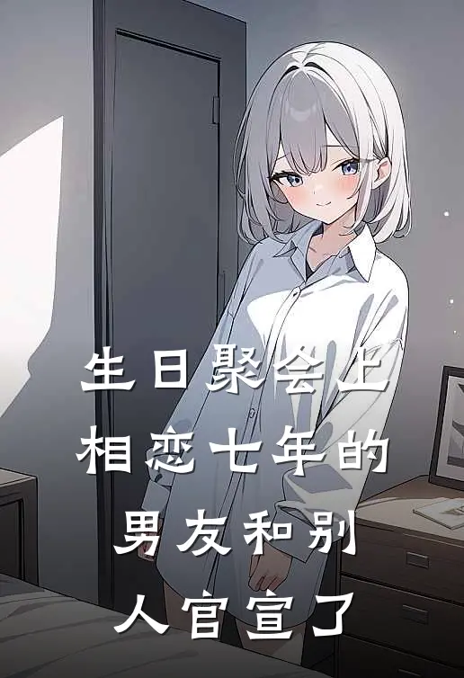 生日聚会上,相恋七年的男友和别人官宣了免费阅读