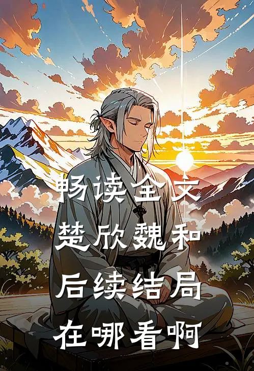 畅读全文楚欣魏和后续结局在哪看啊