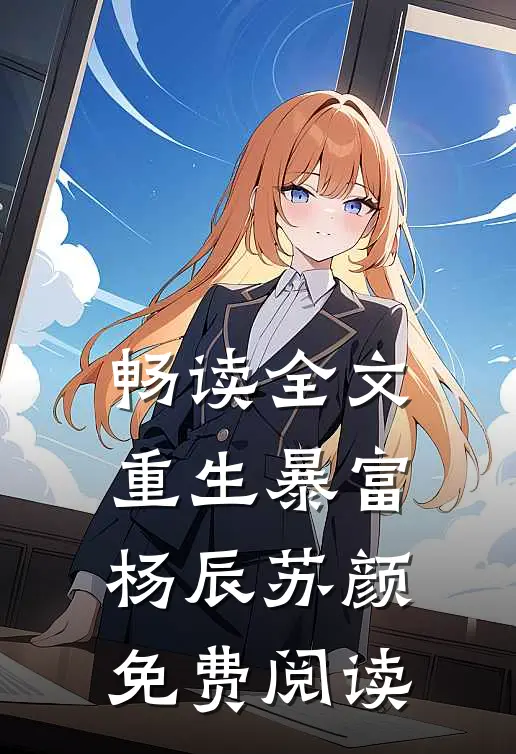 畅读全文重生暴富杨辰苏颜免费阅读