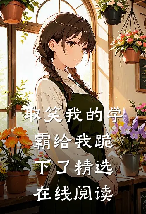 取笑我的学霸给我跪下了精选在线阅读