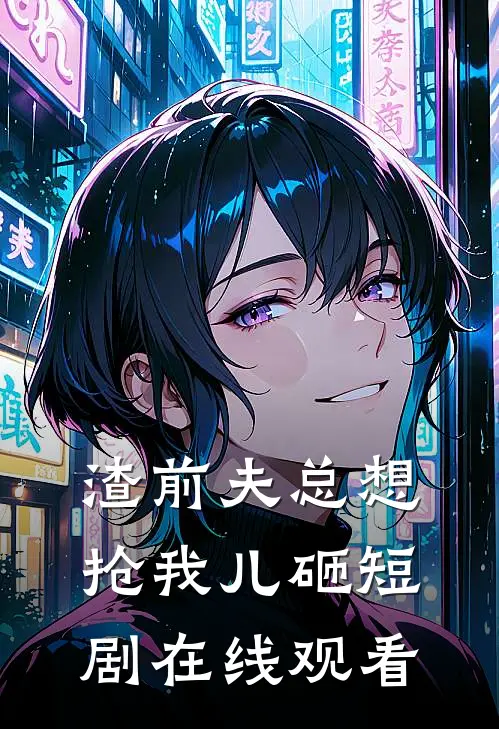 渣前夫总想抢我儿砸短剧在线观看