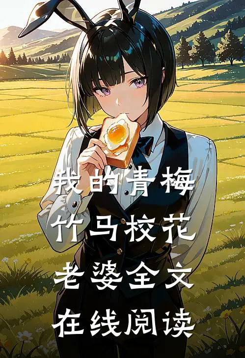 我的青梅竹马校花老婆全文在线阅读