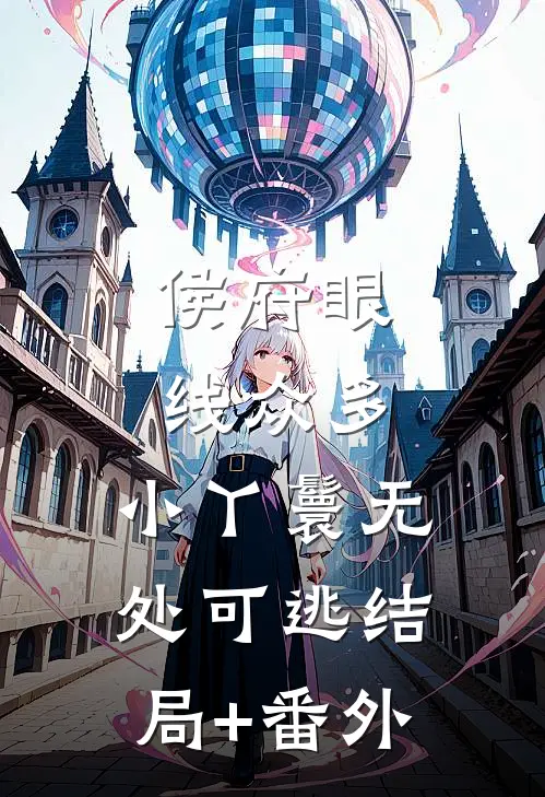 侯府眼线众多，小丫鬟无处可逃结局+番外