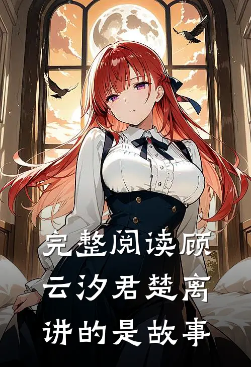 完整阅读顾云汐君楚离讲的是故事