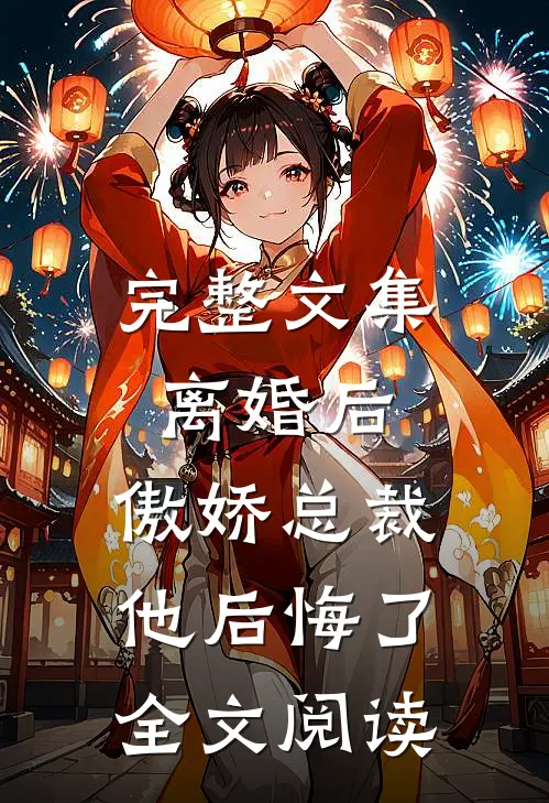 完整文集离婚后,傲娇总裁他后悔了全文阅读