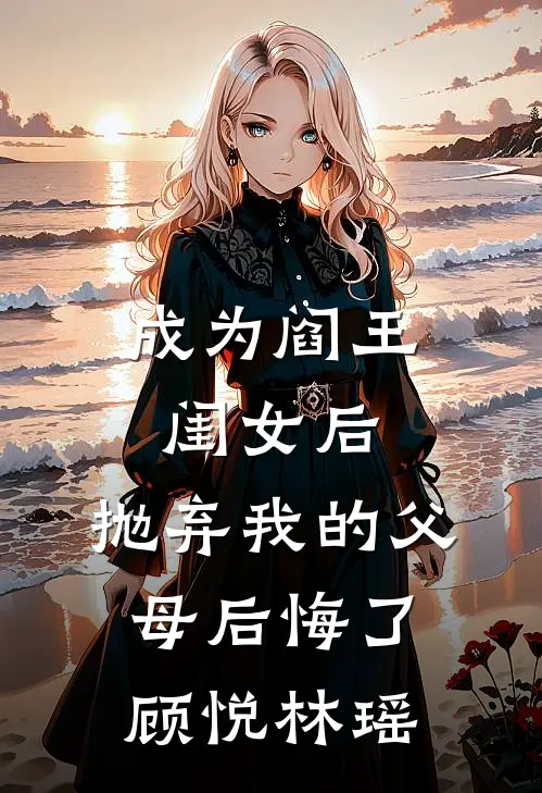 成为阎王闺女后,抛弃我的父母后悔了顾悦林瑶免费阅读