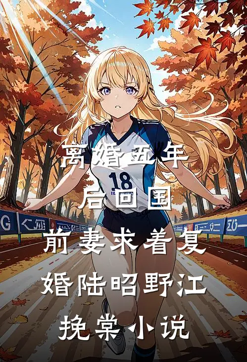 离婚五年后回国，前妻求着复婚陆昭野江挽棠小说