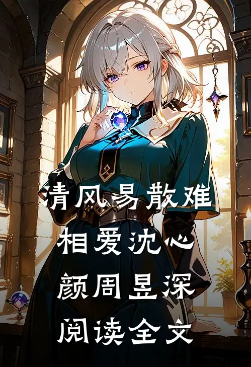 清风易散难相爱沈心颜周昱深阅读全文