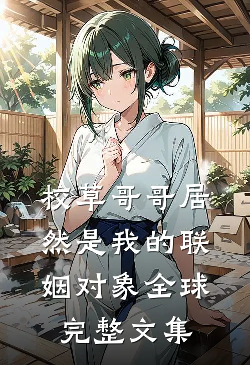 校草哥哥居然是我的联姻对象全球完整文集