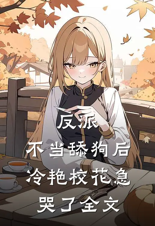反派：不当舔狗后，冷艳校花急哭了全文