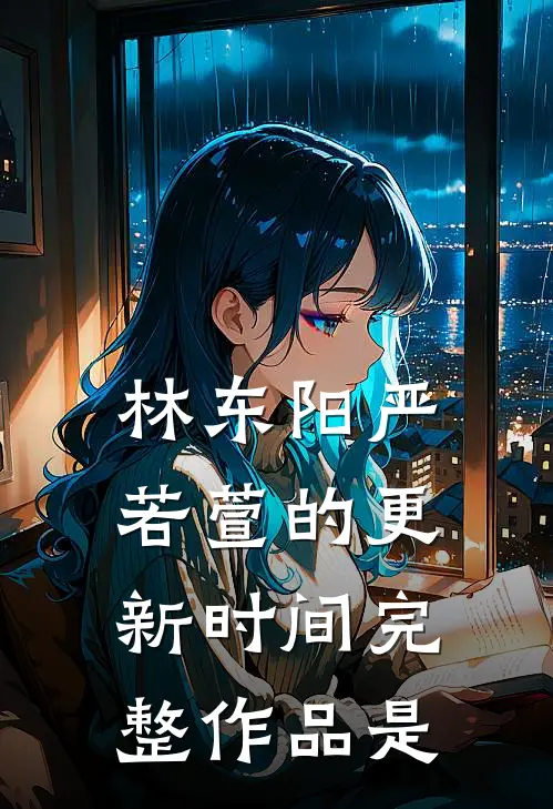林东阳严若萱的更新时间完整作品是