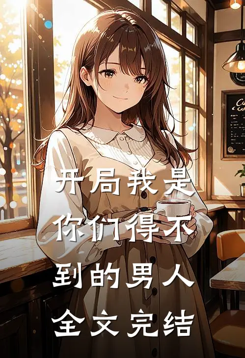 开局我是你们得不到的男人全文完结