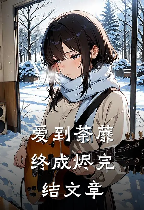 爱到荼蘼终成烬完结文章