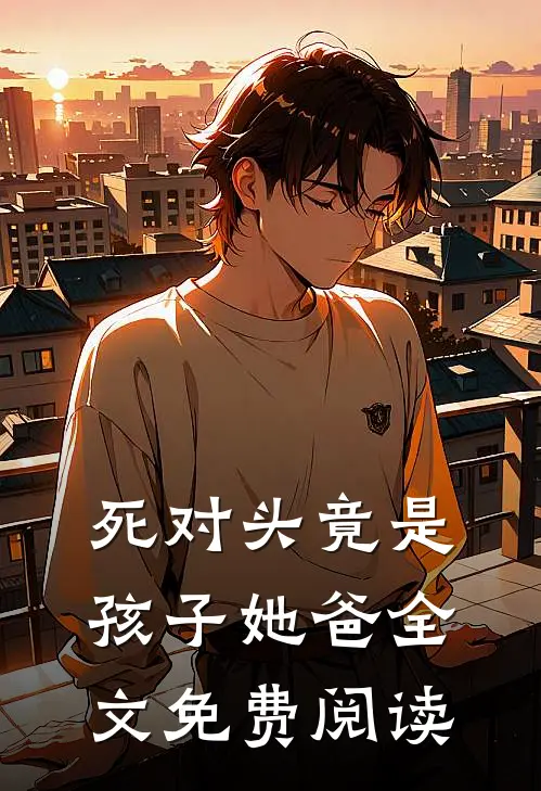 死对头竟是孩子她爸全文免费阅读