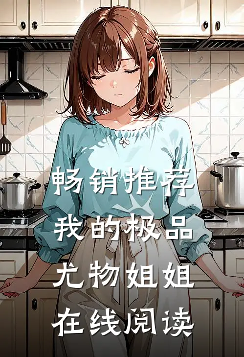 畅销推荐我的极品尤物姐姐在线阅读