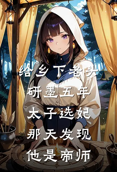 给乡下老头研墨五年,太子选妃那天发现他是帝师