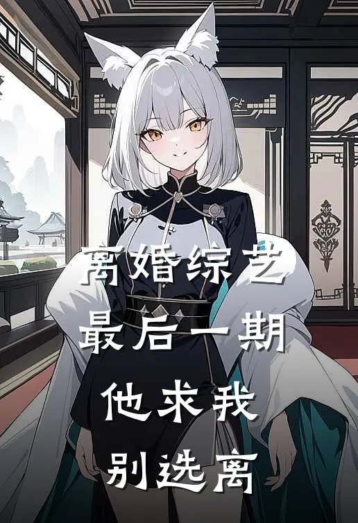 离婚综艺最后一期,他求我别选离婚了