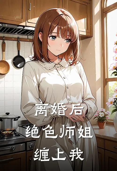 离婚后,绝色师姐缠上我免费阅读