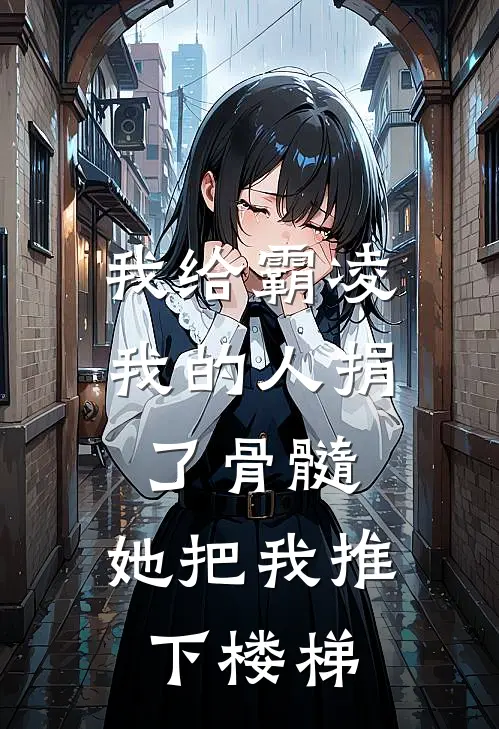 我给霸凌我的人捐了骨髓,她把我推下楼梯