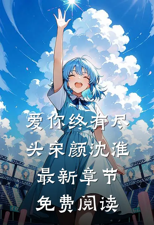 爱你终有尽头宋颜沈淮最新章节免费阅读