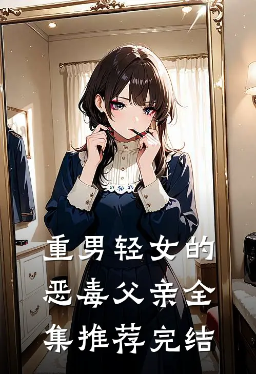 重男轻女的恶毒父亲全集推荐完结