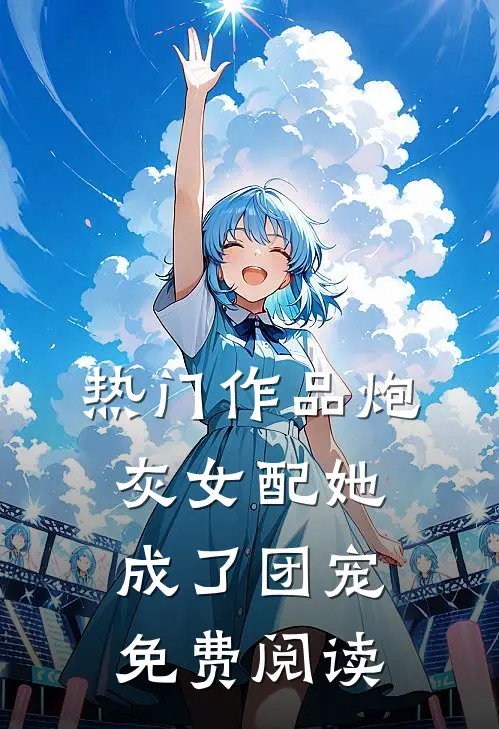 热门作品炮灰女配她成了团宠免费阅读