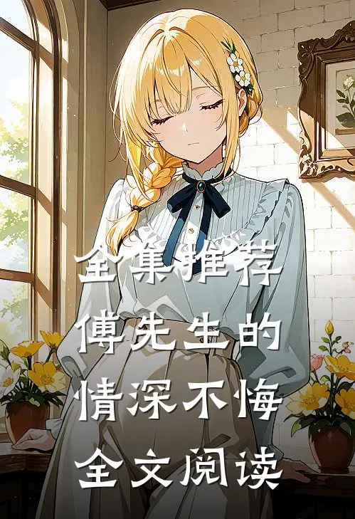 全集推荐傅先生的情深不悔全文阅读