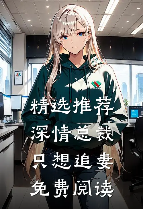 精选推荐深情总裁只想追妻免费阅读