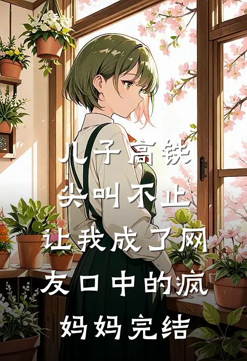 儿子高铁尖叫不止，让我成了网友口中的疯妈妈完结