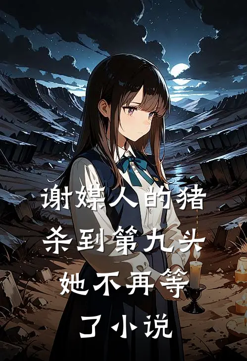谢媒人的猪杀到第九头，她不再等了小说