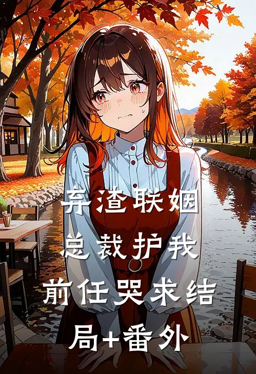 弃渣联姻，总裁护我，前任哭求结局+番外