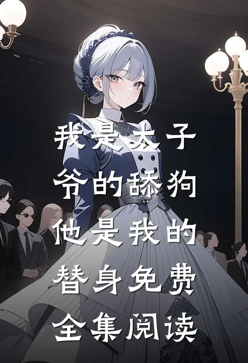 我是太子爷的舔狗,他是我的替身免费全集阅读