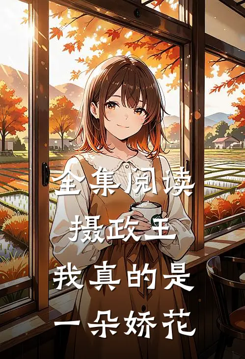 全集阅读摄政王,我真的是一朵娇花