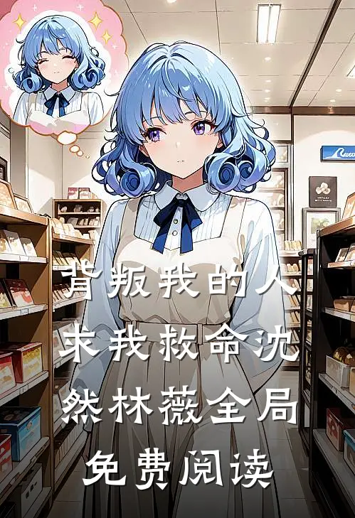 背叛我的人求我救命沈然林薇全局免费阅读