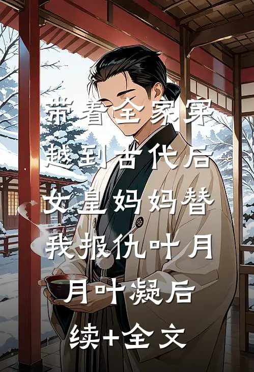 带着全家穿越到古代后，女皇妈妈替我报仇叶月月叶凝后续+全文