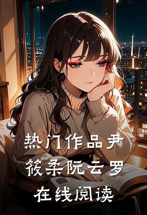 热门作品尹筱柔阮云罗在线阅读