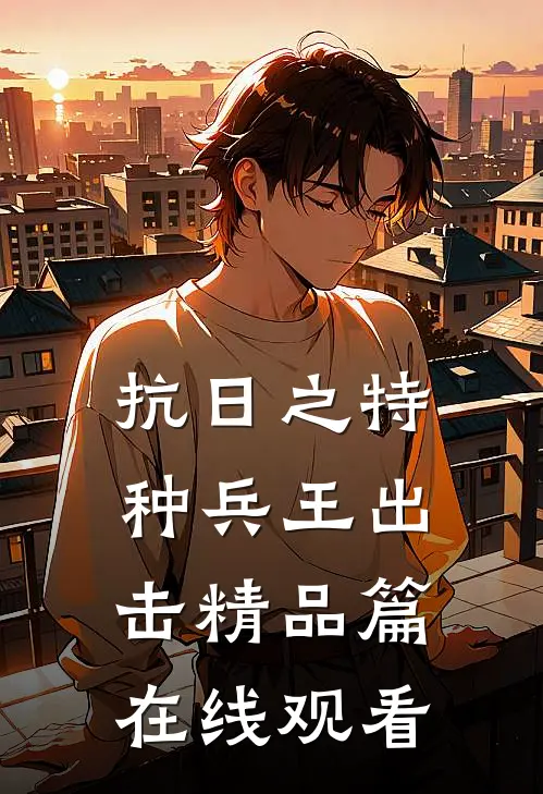 抗日之特种兵王出击精品篇在线观看