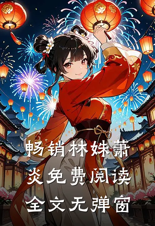 畅销林姝萧炎免费阅读全文无弹窗