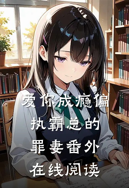 爱你成瘾偏执霸总的罪妻番外在线阅读