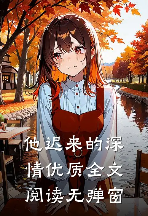 他迟来的深情优质全文阅读无弹窗