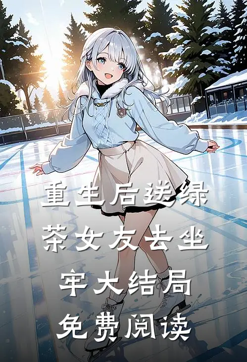 重生后送绿茶女友去坐牢大结局免费阅读