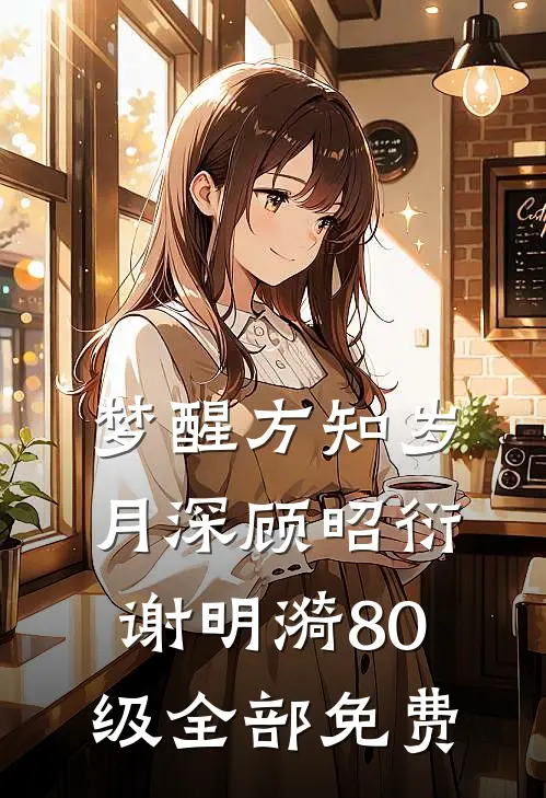 梦醒方知岁月深顾昭衍谢明漪80级全部免费