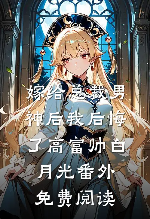 嫁给总裁男神后我后悔了高富帅白月光 番外免费阅读