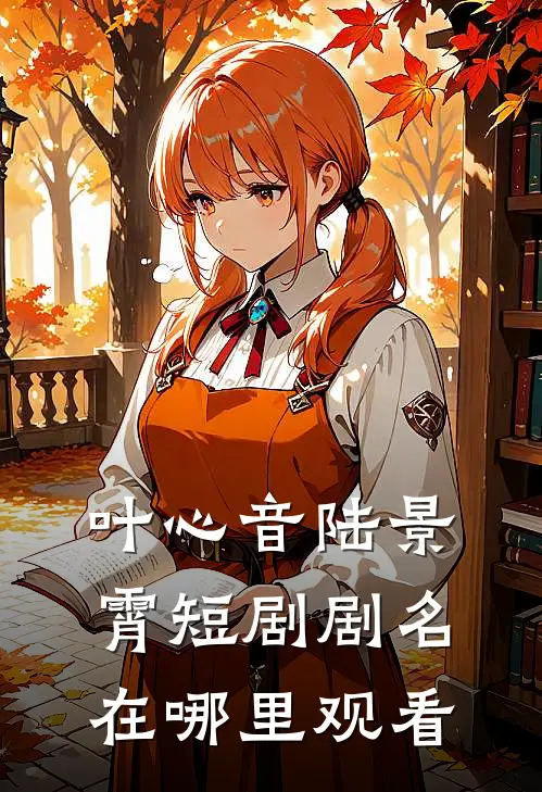 叶心音陆景霄短剧剧名在哪里观看