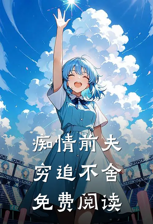 痴情前夫穷追不舍免费阅读