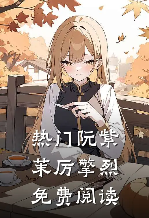 热门阮紫茉厉擎烈免费阅读
